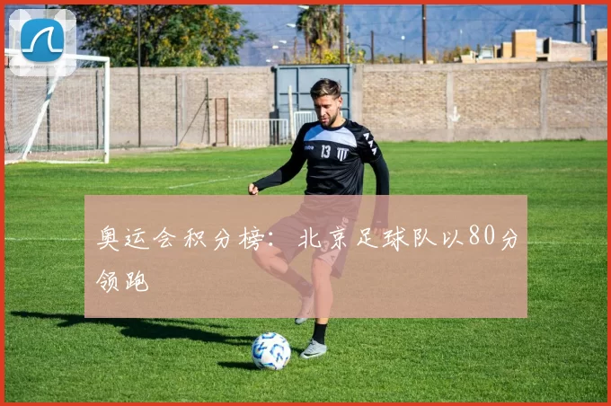 奥运会积分榜：北京足球队以80分领跑