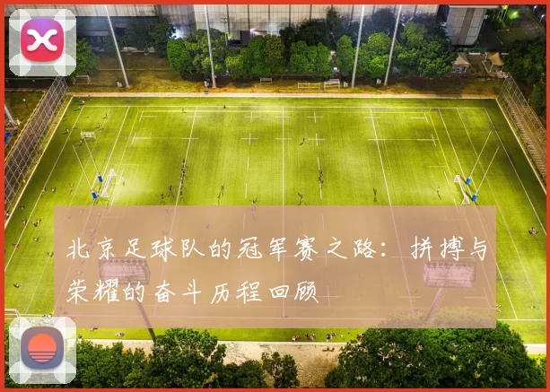 北京足球队的冠军赛之路：拼搏与荣耀的奋斗历程回顾