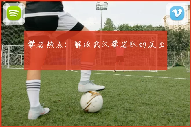 攀岩热点：解读武汉攀岩队的反击