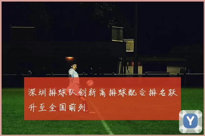 深圳排球队创新高排球配合排名跃升至全国前列