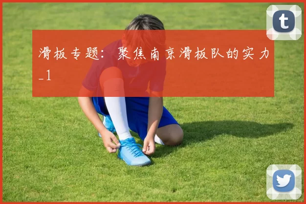滑板专题：聚焦南京滑板队的实力_1