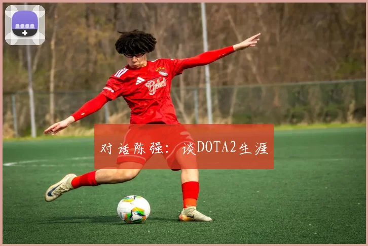 对话陈强：谈DOTA2生涯