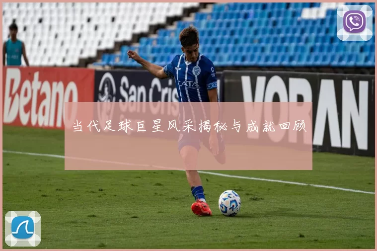 当代足球巨星风采揭秘与成就回顾