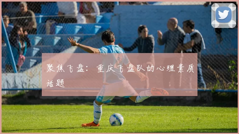 聚焦飞盘：重庆飞盘队的心理素质话题